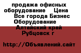 продажа офисных оборудование  › Цена ­ 250 - Все города Бизнес » Оборудование   . Алтайский край,Рубцовск г.